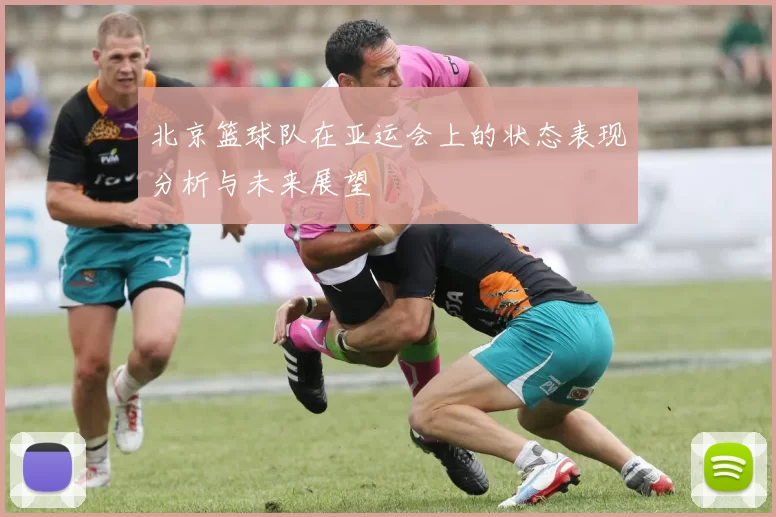北京篮球队在亚运会上的状态表现分析与未来展望