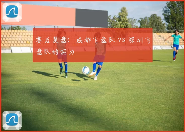 赛后复盘：成都飞盘队 vs 深圳飞盘队的实力
