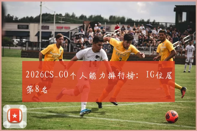 2026CS_GO个人能力排行榜：IG位居第8名