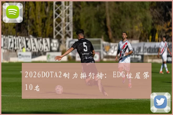 2026DOTA2耐力排行榜：EDG位居第10名