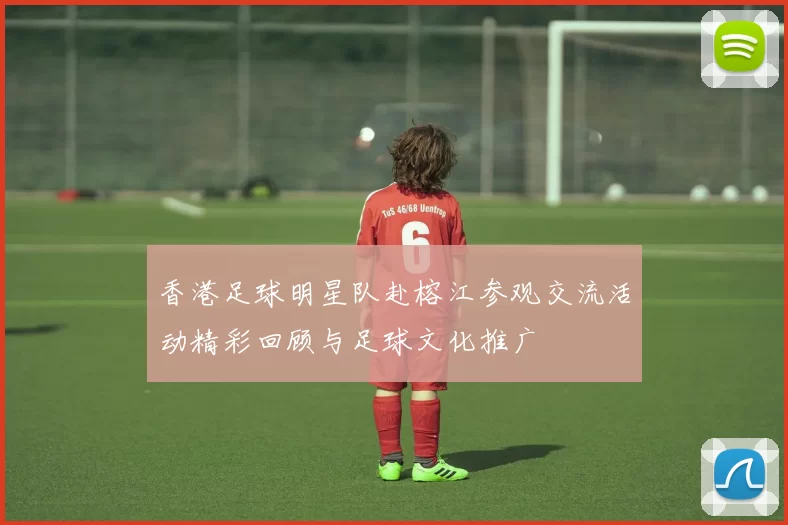 香港足球明星队赴榕江参观交流活动精彩回顾与足球文化推广