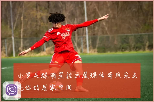 小罗足球明星挂画展现传奇风采点亮你的居家空间